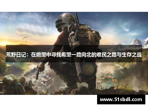 荒野日记：在绝望中寻找希望一路向北的难民之路与生存之战
