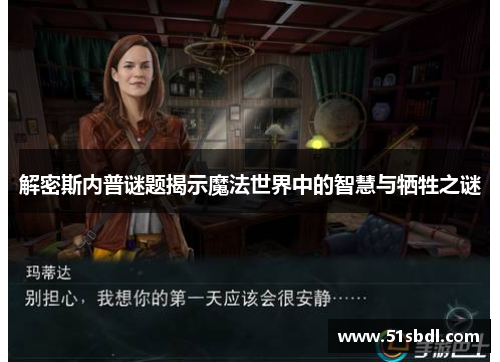 解密斯内普谜题揭示魔法世界中的智慧与牺牲之谜 解密斯内普谜题揭示魔法世界中的智慧与牺牲之谜