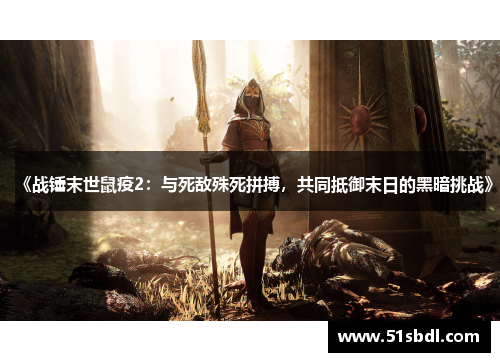 《战锤末世鼠疫2：与死敌殊死拼搏，共同抵御末日的黑暗挑战》